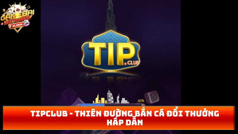 TIPCLUB – Thiên Đường Bắn Cá Đổi Thưởng Hấp Dẫn